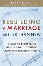 Cover art for Rebuilding a Marriage Better Than New: *Healing the Broken Places *Resolving Unmet Expectations *Moving Your Relationship Forward