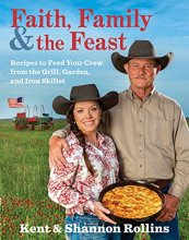 Cover art for Faith, Family & The Feast: Recipes to Feed Your Crew from the Grill, Garden, and Iron Skillet