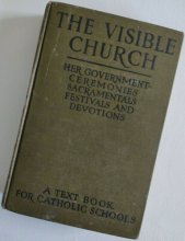 Cover art for The Visible Church: Her Government, Ceremonies, Sacramentals, Festivals And Devotions: A Compendium Of The Externals Of The Catholic Church (1922)