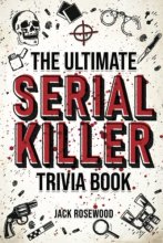 Cover art for The Ultimate Serial Killer Trivia Book: A Collection Of Fascinating Facts And Disturbing Details About Infamous Serial Killers And Their Horrific Crimes (Perfect True Crime Gift)