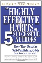 Cover art for Outskirts Press Presents the Highly Effective Habits of 5 Successful Authors: How They Beat the Self-Publishing Odds, and How You Can, Too (and How to Publish a Book and Excel at Book Marketing)