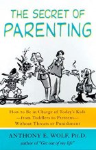 Cover art for The Secret of Parenting: How to Be in Charge of Today's Kids--from Toddlers to Preteens--Without Threats or Punishment