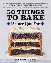 Cover art for 50 Things to Bake Before You Die: The World's Best Cakes, Pies, Brownies, Cookies, and More from Your Favorite Bakers, Including Christina Tosi, Joanne Chang, and Dominique Ansel