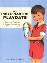Cover art for The Three-Martini Playdate: A Practical Guide to Happy Parenting