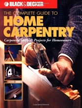 Cover art for The Complete Guide to Home Carpentry : Carpentry Skills & Projects for Homeowners (Black & Decker Home Improvement Library)