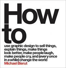 Cover art for How to Use Graphic Design to Sell Things, Explain Things, Make Things Look Better, Make People Laugh, Make People Cry, and (Every Once in a While) Change the World 