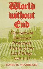 Cover art for World Without End: Mainstream American Protestant Visions of the Last Things, 1880-1925 (Religion in North America)