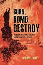 Cover art for Burn, Bomb, Destroy: The German Sabotage Campaign in North America, 1914–1917