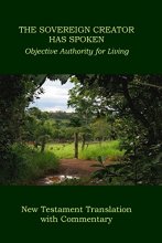 Cover art for The Sovereign Creator Has Spoken -- New Testament Translation with Commentary: Objective Authority for Living