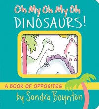 Cover art for Oh My Oh My Oh Dinosaurs!: A Book of Opposites (Boynton on Board)
