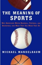 Cover art for The Meaning of Sports: Why Americans Watch Baseball, Football, and Basketball and What They See When They Do