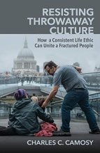 Cover art for Resisting Throwaway Culture: How a Consistent Life Ethic Can Unite a Fractured People