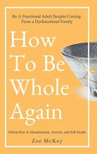 Cover art for How To Be Whole Again: Defeat Fear of Abandonment, Anxiety, and Self-Doubt. Be an Emotionally Mature Adult Despite Coming From a Dysfunctional Family (Emotional Maturity)