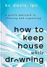 Cover art for How to Keep House While Drowning: A Gentle Approach to Cleaning and Organizing