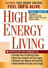 Cover art for High Energy Living: Switch On the Sources to: Increase Your Fat-Burning Power * Boost Your Immunity and Live Longer * Stimulate Your Memory and Creativity * Unleash Hidden Passions