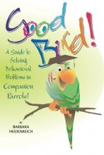 Cover art for Good Bird! A Guide to Solving Behavioral Problems in Companion Parrots
