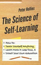 Cover art for The Science of Self-Learning: How to Teach Yourself Anything, Learn More in Less Time, and Direct Your Own Education (Learning how to Learn)