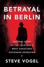Cover art for Betrayal in Berlin: The True Story of the Cold War's Most Audacious Espionage Operation