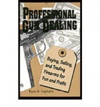 Cover art for Professional Gun Dealing: Buying, Selling, And Trading Firearms For Fun And Profit