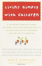Cover art for Living Simply with Children: A Voluntary Simplicity Guide for Moms, Dads, and Kids Who Want to Reclaim the Bliss of Childhood and the Joy of Parenting