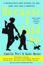 Cover art for Because I Said So: 33 Mothers Write About Children, Sex, Men, Aging, Faith, Race, and Themselves