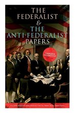 Cover art for The Federalist & The Anti-Federalist Papers: Complete Collection: Including the U.S. Constitution, Declaration of Independence, Bill of Rights, Important Documents by the Founding Fathers & more