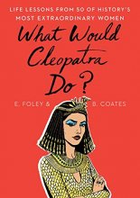Cover art for What Would Cleopatra Do?: Life Lessons from 50 of History's Most Extraordinary Women
