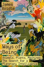 Cover art for Ways of Being: Animals, Plants, Machines: The Search for a Planetary Intelligence