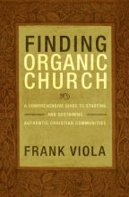 Cover art for Finding Organic Church: A Comprehensive Guide to Starting and Sustaining Authentic Christian Communities