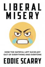 Cover art for Liberal Misery: How the Hateful Left Sucks Joy Out of Everything and Everyone