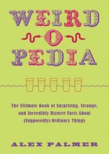Cover art for Weird-o-Pedia: The Ultimate Book of Surprising, Strange, and Incredibly Bizarre Facts about (Supposedly) Ordinary Things