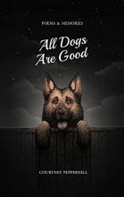 Cover art for All Dogs Are Good: Poems & Memories