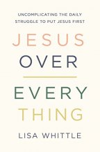 Cover art for Jesus Over Everything: Uncomplicating the Daily Struggle to Put Jesus First