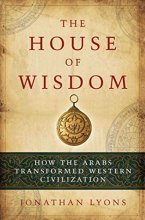 Cover art for The House of Wisdom: How the Arabs Transformed Western Civilization