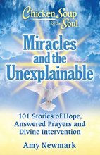 Cover art for Chicken Soup for the Soul: Miracles and the Unexplainable: 101 Stories of Hope, Answered Prayers, and Divine Intervention