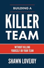 Cover art for Building a Killer Team: Without Killing Yourself or Your Team