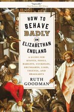 Cover art for How to Behave Badly in Elizabethan England: A Guide for Knaves, Fools, Harlots, Cuckolds, Drunkards, Liars, Thieves, and Braggarts