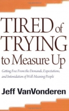 Cover art for Tired of Trying to Measure Up: Getting Free from the Demands, Expectations, and Intimidation of Well-Meaning People