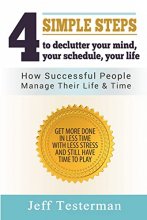 Cover art for 4 Simple Steps To Declutter Your Mind Your Schedule Your Life: How successful people manage their time and life. Get more things done in less time with less stress, and still have time to play.