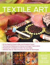 Cover art for The Complete Photo Guide to Textile Art: *All You Need to Know to Alter and Embellish Fabric *The Essential Reference for Novice and Expert Fabric ... Instructions for More Than 40 Techniques