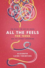 Cover art for All the Feels for Teens: The Good, the Not-So-Good, and the Utterly Confusing