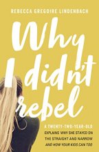 Cover art for Why I Didn't Rebel: A Twenty-Two-Year-Old Explains Why She Stayed on the Straight and Narrow---and How Your Kids Can Too