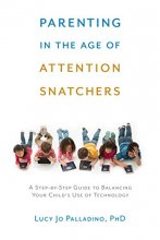 Cover art for Parenting in the Age of Attention Snatchers: A Step-by-Step Guide to Balancing Your Child's Use of Technology