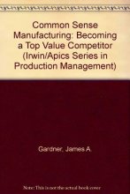Cover art for Common Sense Manufacturing: Becoming a Top Value Competitor (IRWIN/APICS SERIES IN PRODUCTION MANAGEMENT)
