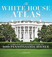 Cover art for The White House Atlas: A Complete Illustrated Guide to 1600 Pennsylvania Avenue