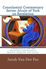 Cover art for CONSOLAMINI COMMENTARY SERIES: Alcuin of York Commentary on Revelation: Commentary and the Questions and Answers Manual (English and Latin)