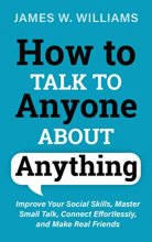 Cover art for How to Talk to Anyone About Anything: Improve Your Social Skills, Master Small Talk, Connect Effortlessly, and Make Real Friends (Communication Skills Training)