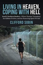 Cover art for Living in Heaven, Coping with Hell: Israel's Northern Borders—Where Zionism Triumphed, the Kibbutz Evolves, and the Pioneering Spirit Prevails