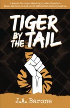 Cover art for Tiger by the Tail: A manual for understanding bipolar disorder, those who have it, and how it affects the world around us.