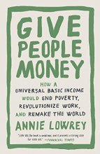 Cover art for Give People Money: How a Universal Basic Income Would End Poverty, Revolutionize Work, and Remake the World